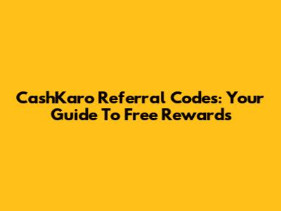 CashKaro Referral Codes: Your Guide To Free Rewards