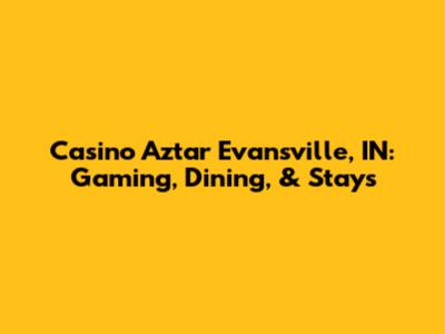 Casino Aztar Evansville, IN: Gaming, Dining, & Stays