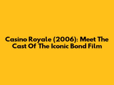 Casino Royale (2006): Meet The Cast Of The Iconic Bond Film