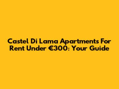 Castel Di Lama Apartments For Rent Under €300: Your Guide