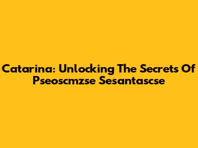 Catarina: Unlocking The Secrets Of Pseoscmzse Sesantascse