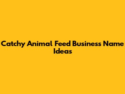 Catchy Animal Feed Business Name Ideas