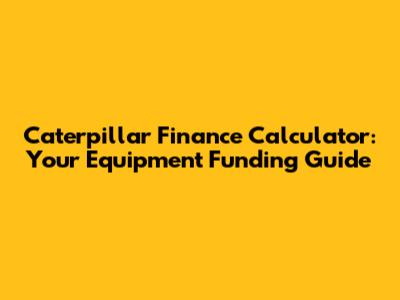 Caterpillar Finance Calculator: Your Equipment Funding Guide