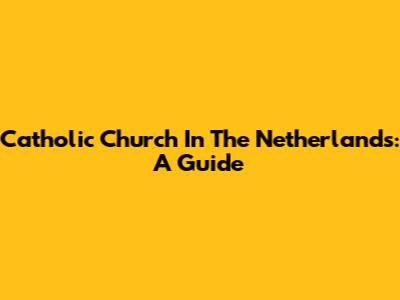Catholic Church In The Netherlands: A Guide