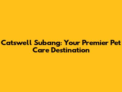 Catswell Subang: Your Premier Pet Care Destination