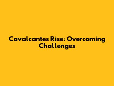 Cavalcante's Rise: Overcoming Challenges