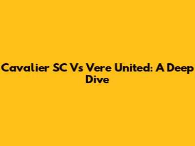 Cavalier SC Vs Vere United: A Deep Dive