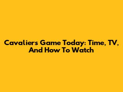 Cavaliers Game Today: Time, TV, And How To Watch