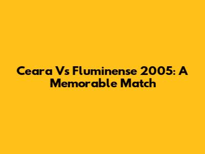 Ceara Vs Fluminense 2005: A Memorable Match