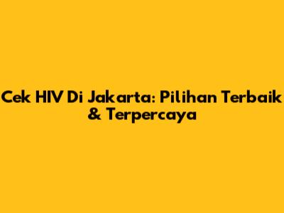 Cek HIV Di Jakarta: Pilihan Terbaik & Terpercaya