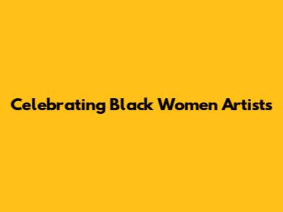Celebrating Black Women Artists