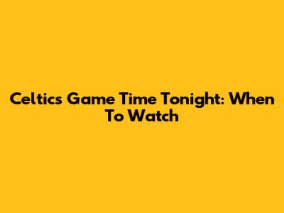 Celtics Game Time Tonight: When To Watch