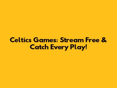 Celtics Games: Stream Free & Catch Every Play!