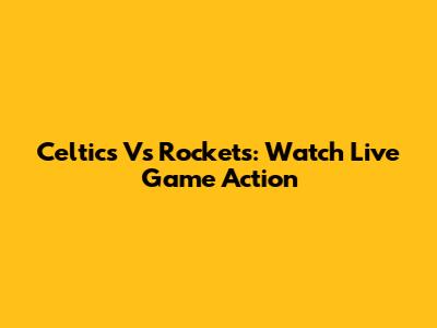 Celtics Vs Rockets: Watch Live Game Action