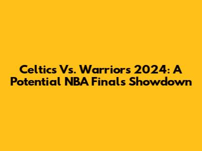 Celtics Vs. Warriors 2024: A Potential NBA Finals Showdown