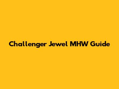 Challenger Jewel MHW Guide