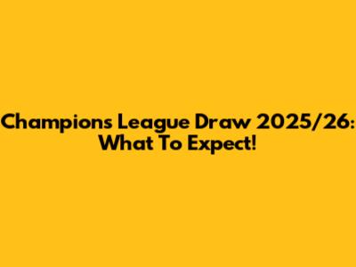 Champions League Draw 2025/26: What To Expect!