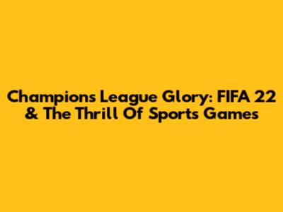 Champions League Glory: FIFA 22 & The Thrill Of Sports Games