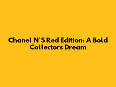 Chanel N°5 Red Edition: A Bold Collector's Dream