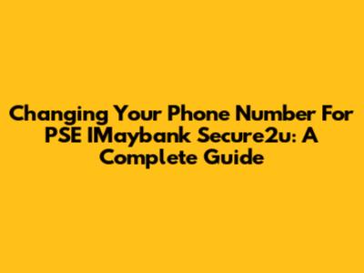 Changing Your Phone Number For PSE IMaybank Secure2u: A Complete Guide