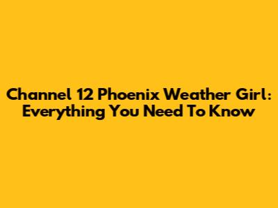 Channel 12 Phoenix Weather Girl: Everything You Need To Know