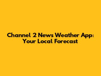 Channel 2 News Weather App: Your Local Forecast