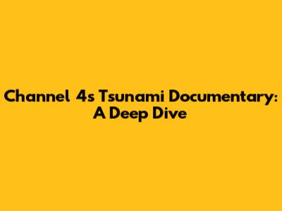 Channel 4's Tsunami Documentary: A Deep Dive