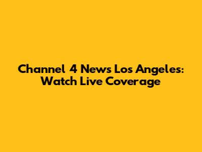 Channel 4 News Los Angeles: Watch Live Coverage