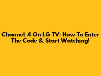 Channel 4 On LG TV: How To Enter The Code & Start Watching!