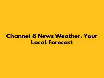 Channel 8 News Weather: Your Local Forecast