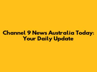 Channel 9 News Australia Today: Your Daily Update