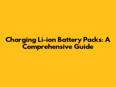 Charging Li-ion Battery Packs: A Comprehensive Guide