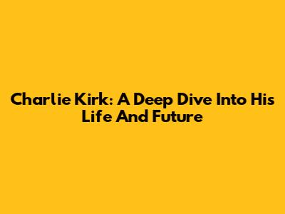 Charlie Kirk: A Deep Dive Into His Life And Future