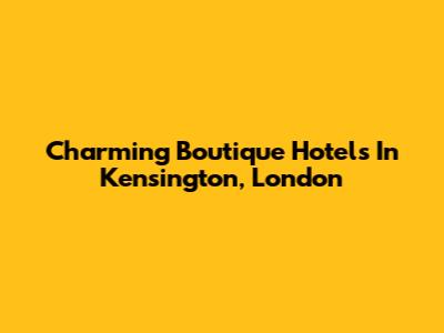 Charming Boutique Hotels In Kensington, London