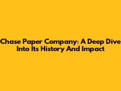 Chase Paper Company: A Deep Dive Into Its History And Impact