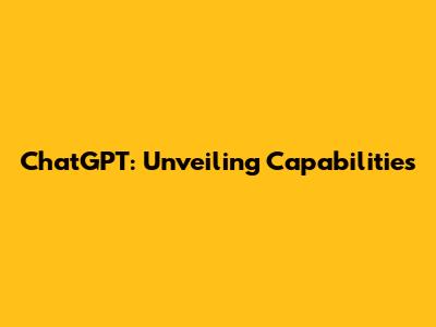 ChatGPT: Unveiling Capabilities