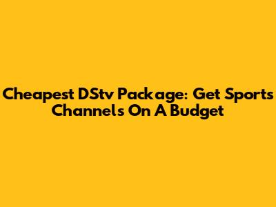 Cheapest DStv Package: Get Sports Channels On A Budget