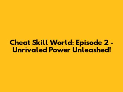 Cheat Skill World: Episode 2 - Unrivaled Power Unleashed!
