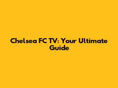 Chelsea FC TV: Your Ultimate Guide
