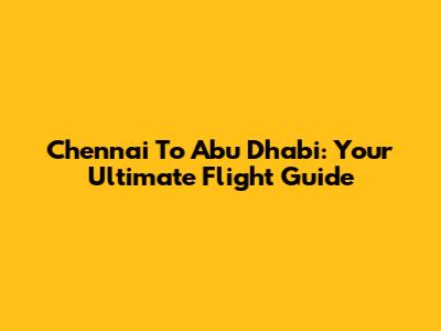 Chennai To Abu Dhabi: Your Ultimate Flight Guide