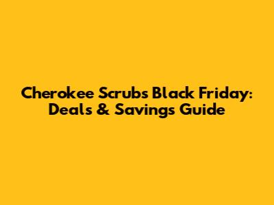 Cherokee Scrubs Black Friday: Deals & Savings Guide