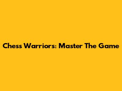 Chess Warriors: Master The Game
