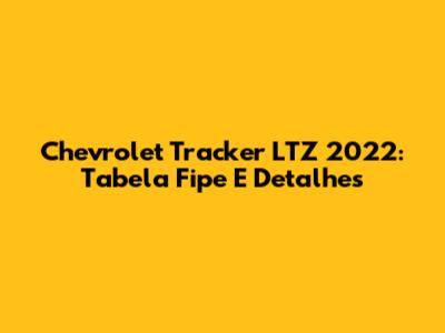 Chevrolet Tracker LTZ 2022: Tabela Fipe E Detalhes