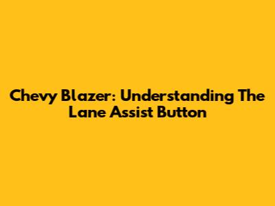 Chevy Blazer: Understanding The Lane Assist Button