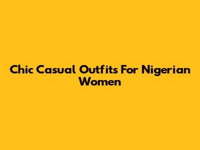 Chic Casual Outfits For Nigerian Women