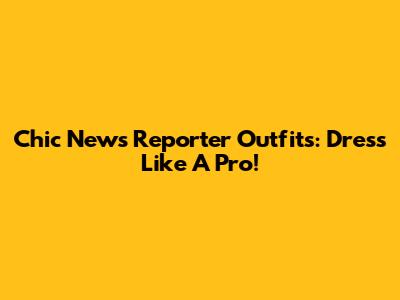 Chic News Reporter Outfits: Dress Like A Pro!