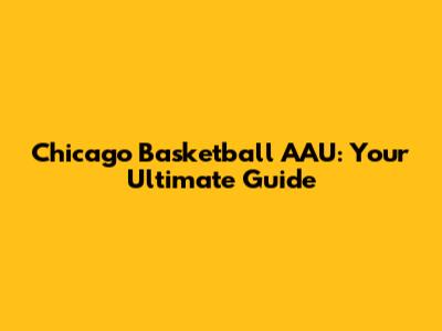 Chicago Basketball AAU: Your Ultimate Guide