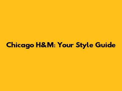 Chicago H&M: Your Style Guide