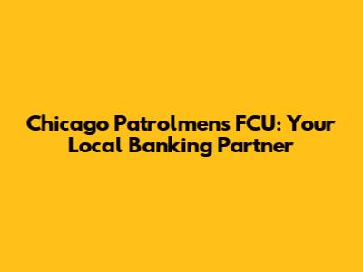 Chicago Patrolmen's FCU: Your Local Banking Partner
