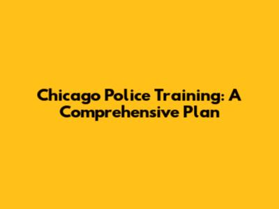 Chicago Police Training: A Comprehensive Plan